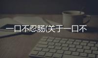 一口不忍腸(關于一口不忍腸簡述)