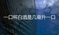 一口杯白酒是幾毫升一口杯