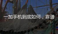 一加手機到底如何，靠譜嗎？（一加手機怎么樣）