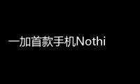 一加首款手機(jī)NothingPhone1上手視頻展示：背面光效