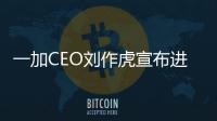 一加CEO劉作虎宣布進軍智能電視 希望明年能交上滿意作品