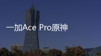 一加Ace Pro原神限定版開箱,里里外外全是胡桃