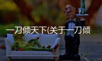 一刀傾天下(關于一刀傾天下簡述)
