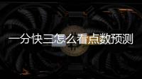 一分快三怎么看點數預測大小單雙一分快三怎么能計算出下期出單雙