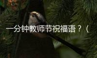 一分鐘教師節祝福語？（教師節祝福語簡短）