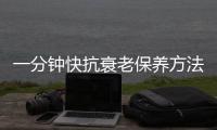 一分鐘快抗衰老保養方法