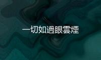 一切如過眼雲煙