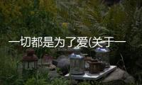 一切都是為了愛(關于一切都是為了愛簡述)