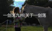 一劍蕩九州(關(guān)于一劍蕩九州簡(jiǎn)述)