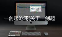 一劍起滄瀾(關于一劍起滄瀾簡述)