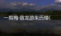 一剪梅·宿龍游朱氏樓(關于一剪梅·宿龍游朱氏樓簡述)