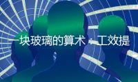 一塊玻璃的算術：工效提高60％ 能耗降低2/3,企業新聞