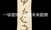 一塊玻璃，帶來未來廚房互聯遠景,展會報道