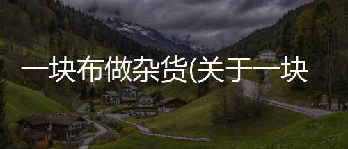 一塊布做雜貨(關于一塊布做雜貨簡述)