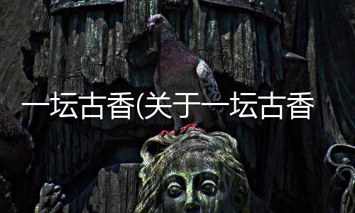一壇古香(關于一壇古香簡述)