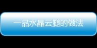 一品水晶云腿的做法