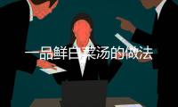 一品鮮白菜湯的做法