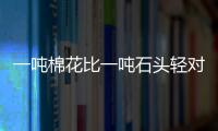 一噸棉花比一噸石頭輕對嗎 一噸棉花比一噸石頭輕對不對