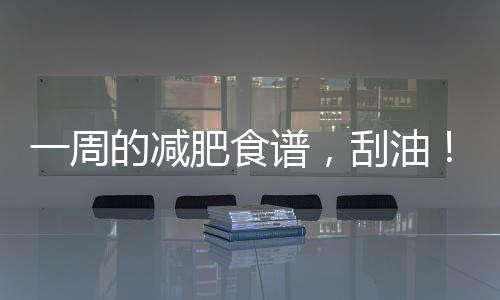 一周的減肥食譜，刮油！消脂！七天瘦10斤！