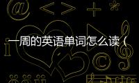 一周的英語單詞怎么讀（一周的英語單詞）