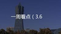 一周看點（3.6