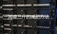 一周瘦三斤的減肥方法，堅持就能瘦