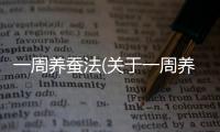 一周養(yǎng)蠶法(關(guān)于一周養(yǎng)蠶法簡(jiǎn)述)