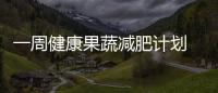一周健康果蔬減肥計劃 減肥食譜一周瘦10斤