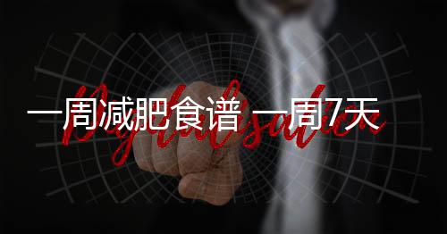 一周減肥食譜 一周7天每天都能瘦