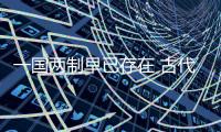 一國兩制早已存在 古代就有百年一國兩制