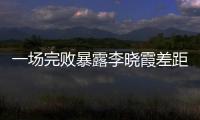 一場完敗暴露李曉霞差距 她與一姐相比還欠缺什么