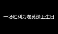 一場勝利為老莫送上生日禮物