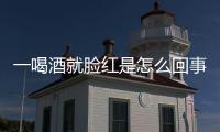 一喝酒就臉紅是怎么回事，你還以為自己能喝嗎？這些危害不能忽視