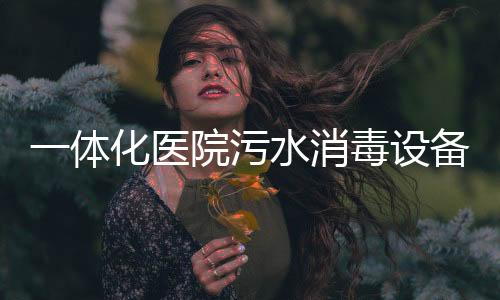 一體化醫院污水消毒設備廠家報價