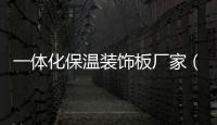 一體化保溫裝飾板廠家（一體化保溫裝飾板）