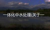 一體化中水處理(關于一體化中水處理簡述)