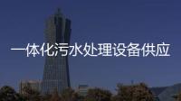 一體化污水處理設(shè)備供應(yīng)
