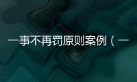 一事不再罰原則案例（一事不再罰原則）