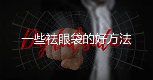 一些祛眼袋的好方法