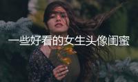 一些好看的女生頭像閨蜜頭像