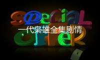 一代梟雄全集劇情