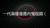 一代梟雄誰是內鬼視頻（一代梟雄誰是內鬼）