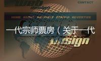 一代宗師票房（關(guān)于一代宗師票房的基本情況說明介紹）