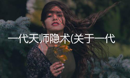 一代天師隱術(關于一代天師隱術簡述)