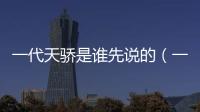 一代天驕是誰先說的（一代天驕是誰）