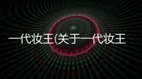一代妝王(關于一代妝王簡述)