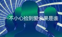 一不小心撿到愛余果是誰演的