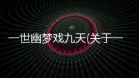 一世幽夢戲九天(關于一世幽夢戲九天簡述)