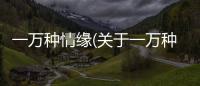 一萬種情緣(關(guān)于一萬種情緣簡述)