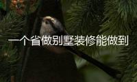 一個省做別墅裝修能做到4億，都有哪些高招？
